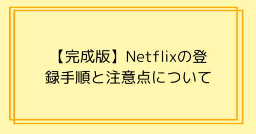 【完成版】Netflixの登録手順と注意点について