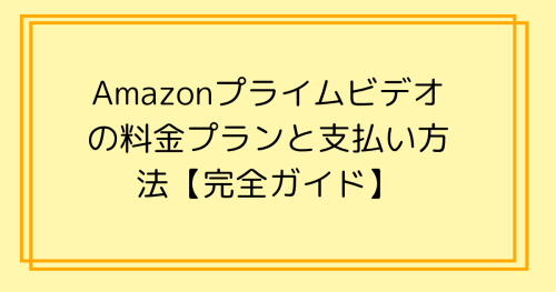 Amazonプライムビデオの料金プランと支払い方法【完全ガイド】