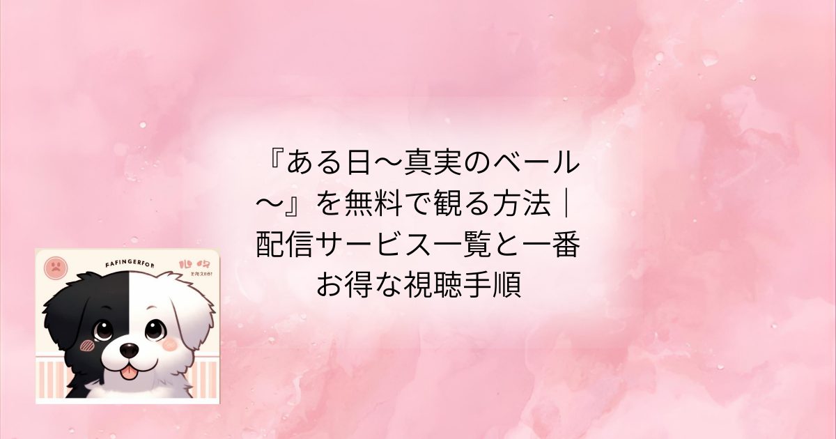 『ある日~真実のベール~』を無料で観る方法|配信サービス一覧と一番お得な視聴手順