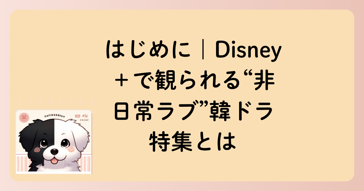 はじめに｜Disney＋で観られる“非日常ラブ”韓ドラ特集とはの文字イラスト