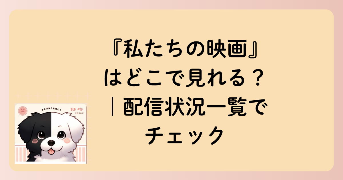『私たちの映画』はどこで見れる？｜配信状況一覧でチェックの文字イラスト
