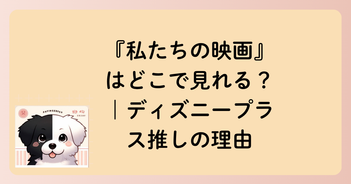 『私たちの映画』はどこで見れる？｜ディズニープラス推しの理由の文字イラスト