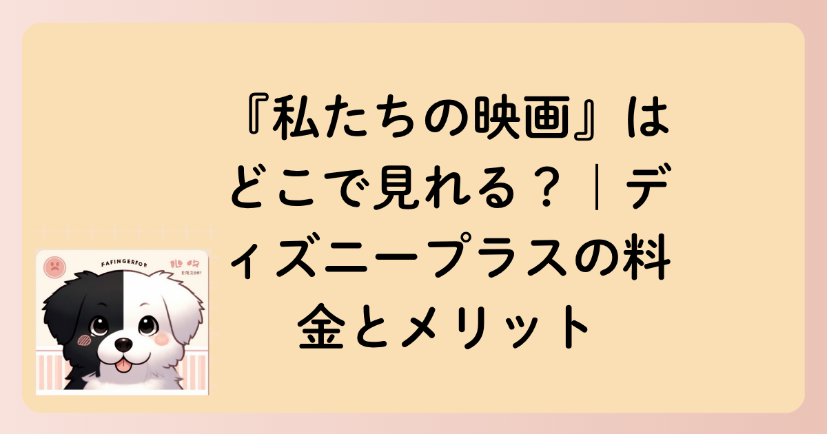 『私たちの映画』はどこで見れる？｜ディズニープラスの料金とメリットの文字イラスト