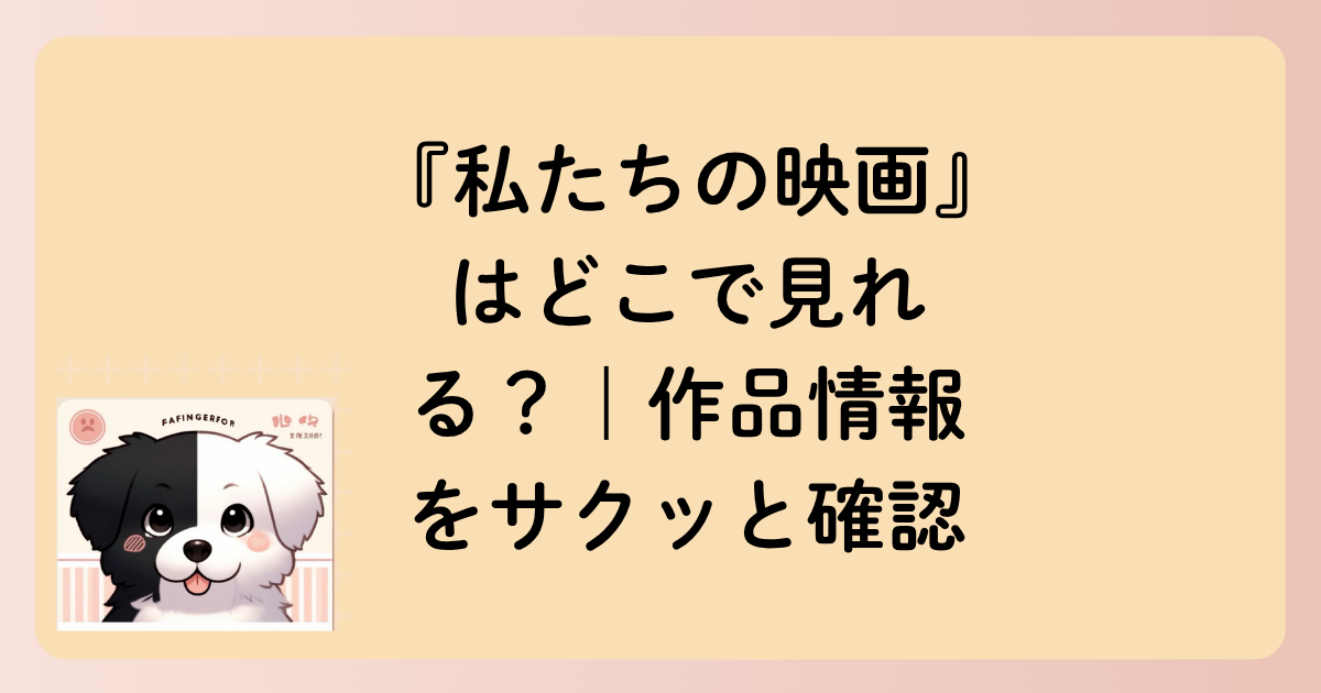 『私たちの映画』はどこで見れる？｜作品情報をサクッと確認の文字イラスト
