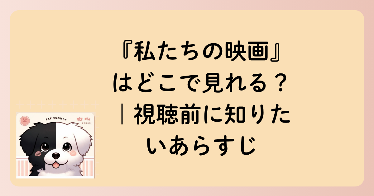 『私たちの映画』はどこで見れる？｜視聴前に知りたいあらすじの文字イラスト