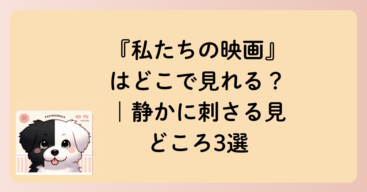 『私たちの映画』はどこで見れる？｜静かに刺さる見どころ3選の文字イラスト