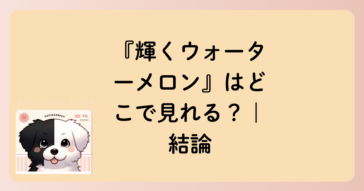 『輝くウォーターメロン』はどこで見れる？｜結論の文字イラスト