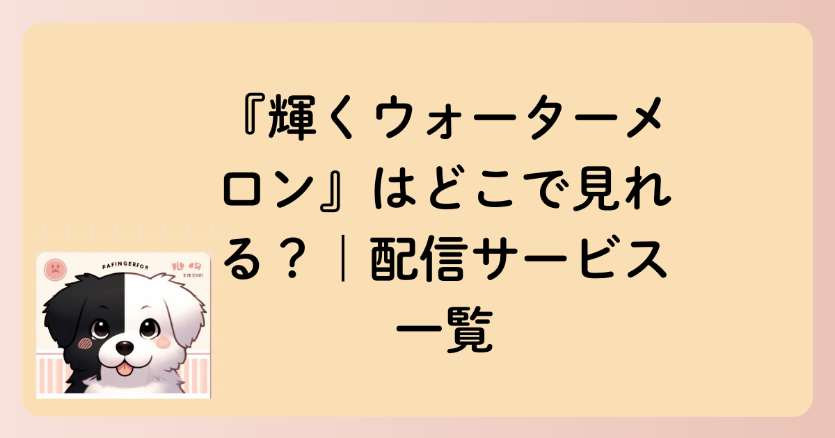 『輝くウォーターメロン』はどこで見れる？｜配信サービス一覧の文字イラスト