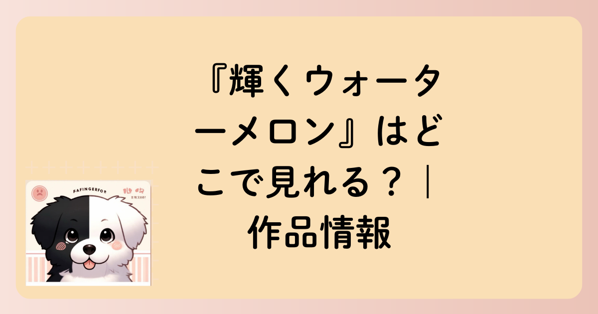 『輝くウォーターメロン』はどこで見れる？｜作品情報の文字イラスト