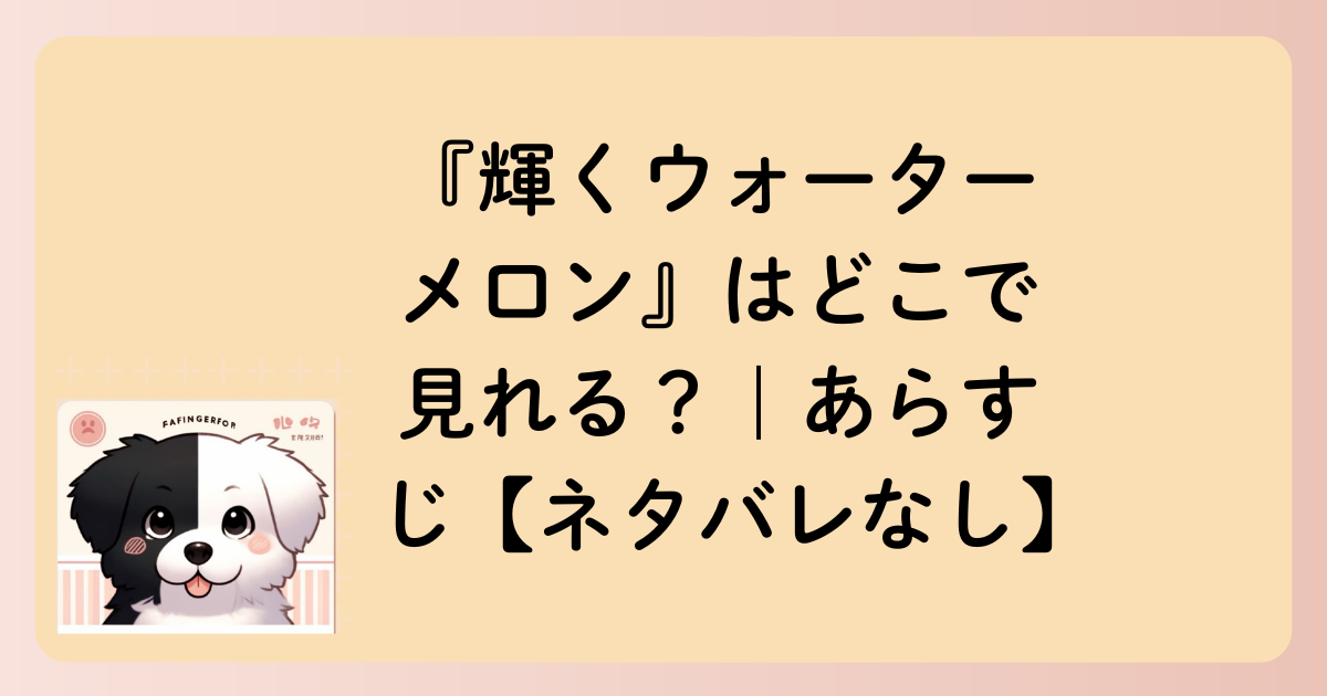『輝くウォーターメロン』はどこで見れる？｜あらすじ【ネタバレなし】の文字イラスト