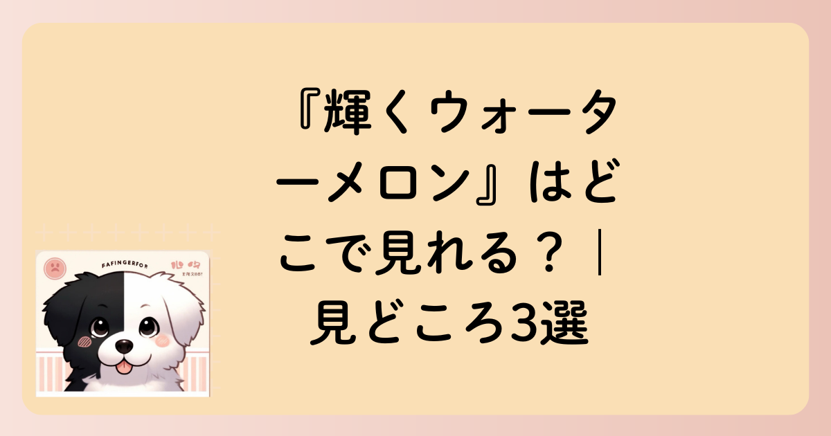 『輝くウォーターメロン』はどこで見れる？｜見どころ3選の文字イラスト