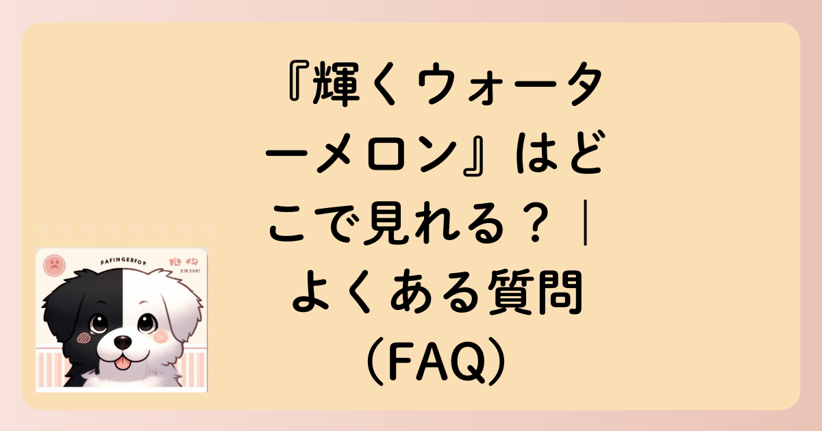 『輝くウォーターメロン』はどこで見れる？｜よくある質問（FAQ）の文字イラスト