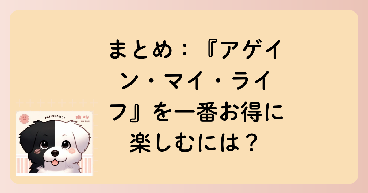 まとめ：『アゲイン・マイ・ライフ』を一番お得に楽しむには？の文字イラスト