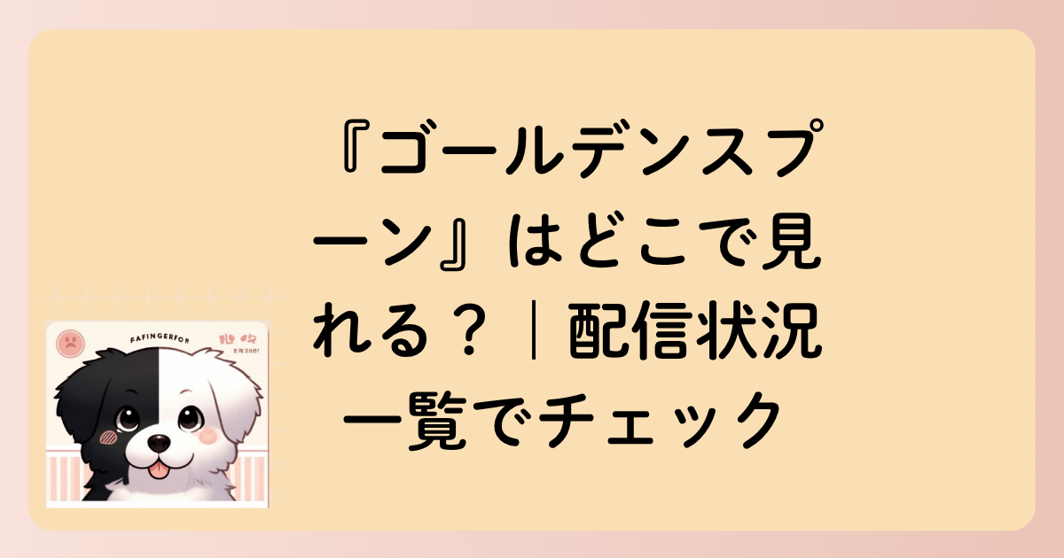 『ゴールデンスプーン』はどこで見れる？｜配信状況一覧でチェックの文字イラスト
