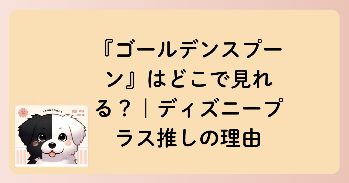 『ゴールデンスプーン』はどこで見れる？｜ディズニープラス推しの理由の文字イラスト