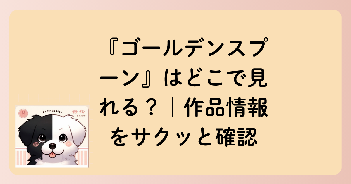 『ゴールデンスプーン』はどこで見れる？｜作品情報をサクッと確認の文字イラスト