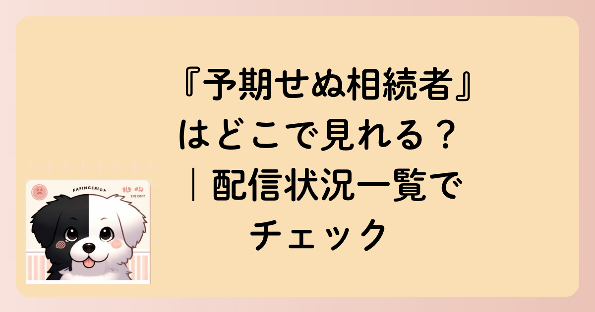 『予期せぬ相続者』はどこで見れる？｜配信状況一覧でチェックの文字イラスト