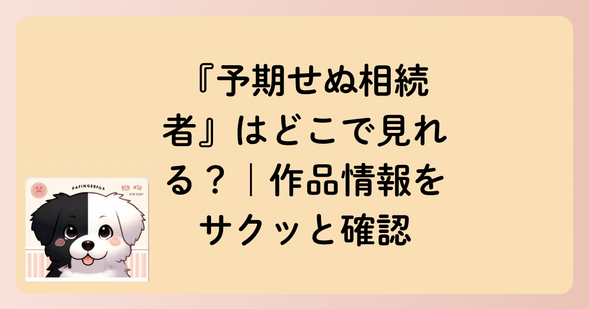 『予期せぬ相続者』はどこで見れる？｜作品情報をサクッと確認の文字イラスト