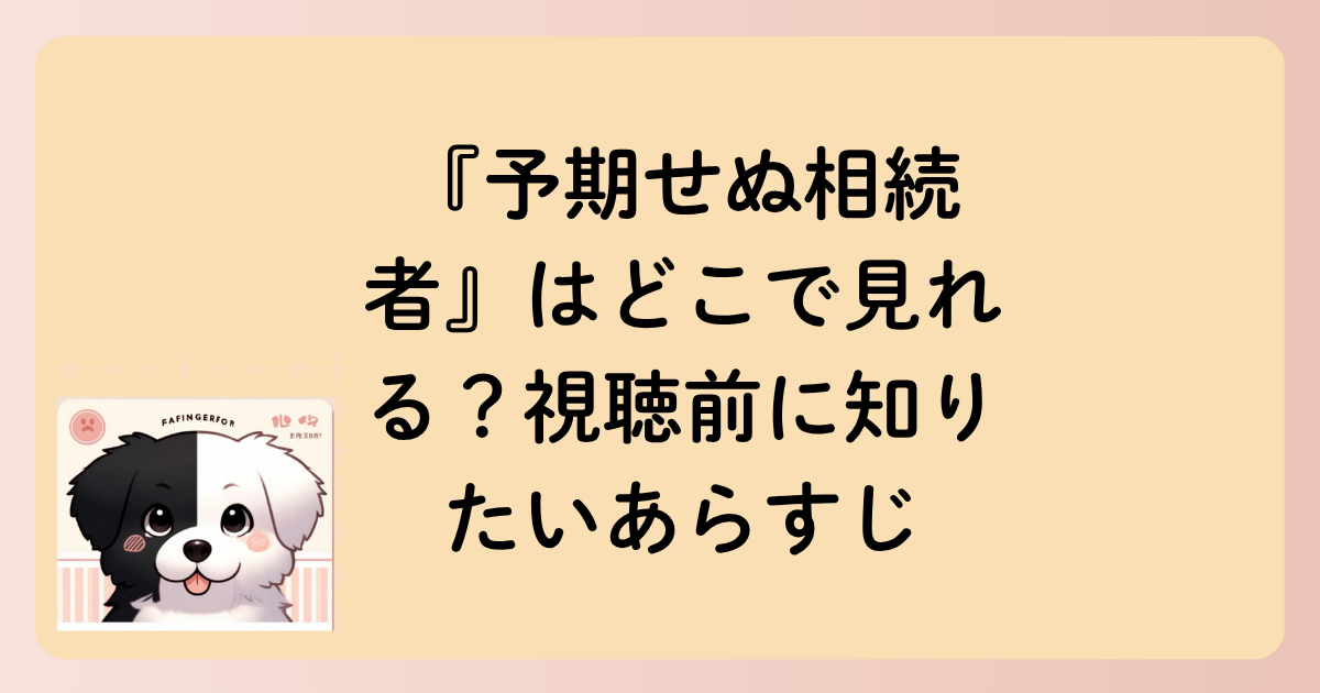 『予期せぬ相続者』はどこで見れる？視聴前に知りたいあらすじ（ネタバレなし）の文字イラスト
