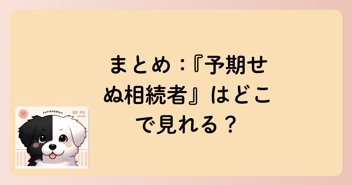 まとめ：『予期せぬ相続者』はどこで見れる？の文字イラスト