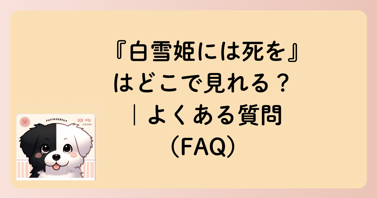 『白雪姫には死を～BLACK OUT』はどこで見れる？｜よくある質問（FAQ）